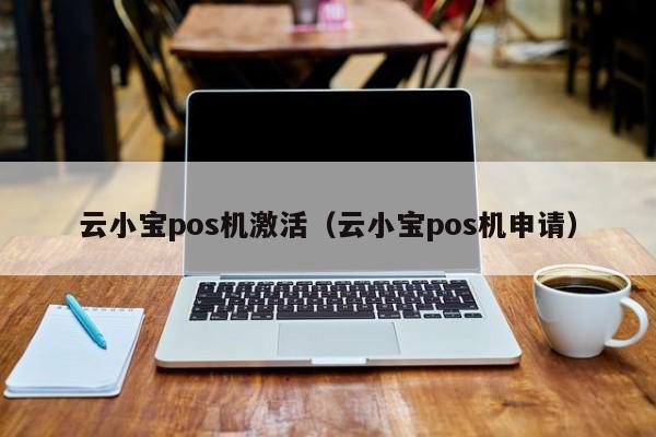 云小宝pos机激活（云小宝pos机申请）