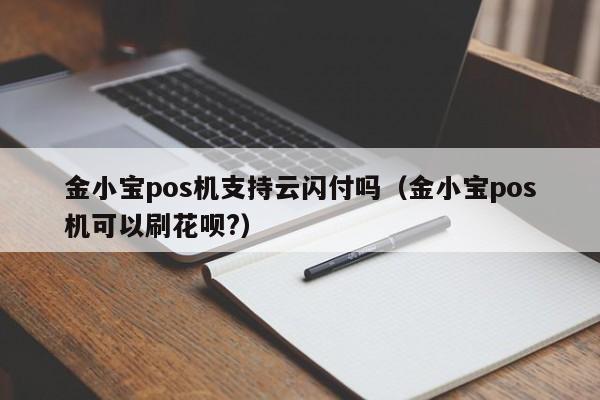 金小宝pos机支持云闪付吗（金小宝pos机可以刷花呗?）