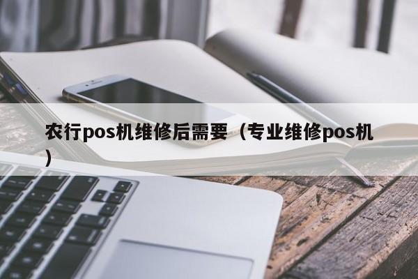 农行pos机维修后需要（专业维修pos机）