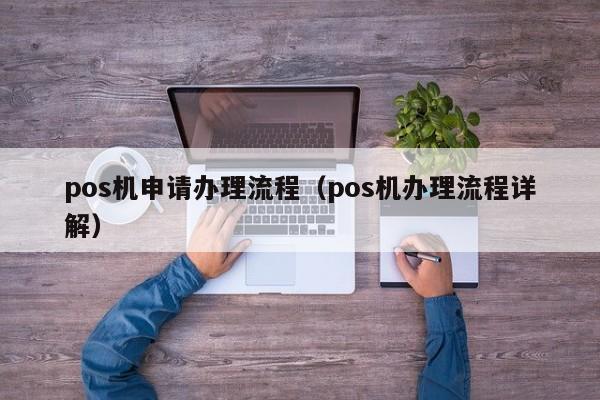 pos机申请办理流程（pos机办理流程详解）