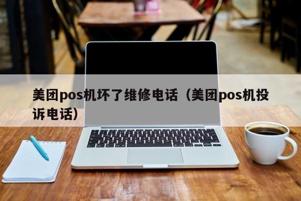 美团pos机坏了维修电话（美团pos机投诉电话）