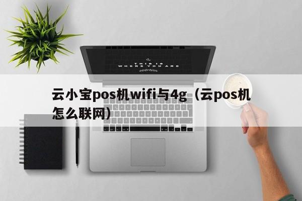 云小宝pos机wifi与4g（云pos机怎么联网）