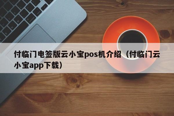 付临门电签版云小宝pos机介绍（付临门云小宝app下载）