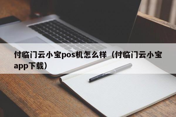 付临门云小宝pos机怎么样（付临门云小宝app下载）