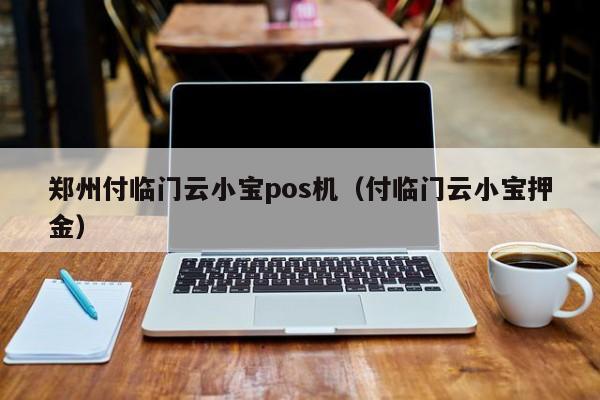 郑州付临门云小宝pos机（付临门云小宝押金）