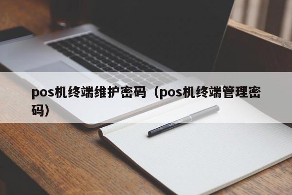 pos机终端维护密码（pos机终端管理密码）