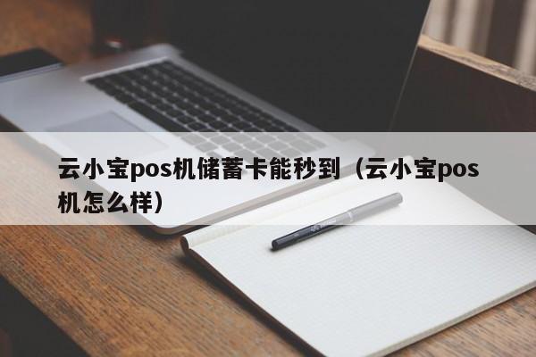 云小宝pos机储蓄卡能秒到（云小宝pos机怎么样）