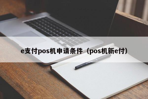 e支付pos机申请条件（pos机新e付）