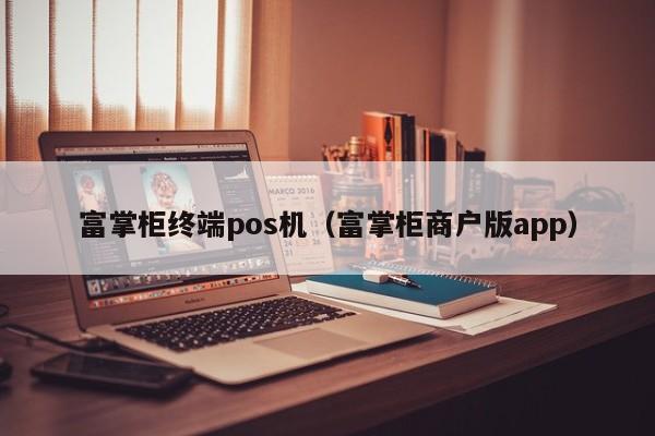 富掌柜终端pos机（富掌柜商户版app）