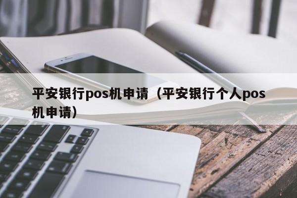 平安银行pos机申请（平安银行个人pos机申请）