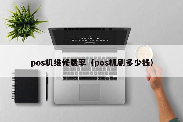 pos机维修费率（pos机刷多少钱）