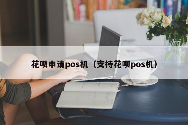 花呗申请pos机（支持花呗pos机）