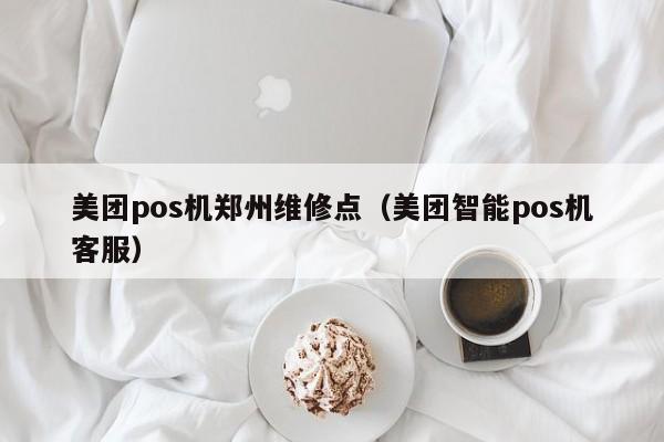 美团pos机郑州维修点（美团智能pos机客服）