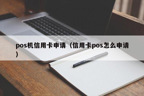 pos机信用卡申请（信用卡pos怎么申请）