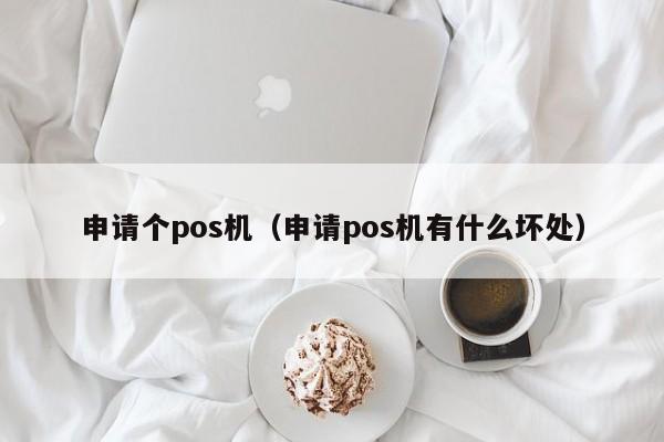 申请个pos机（申请pos机有什么坏处）