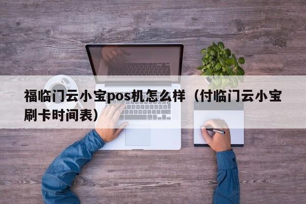 福临门云小宝pos机怎么样（付临门云小宝刷卡时间表）