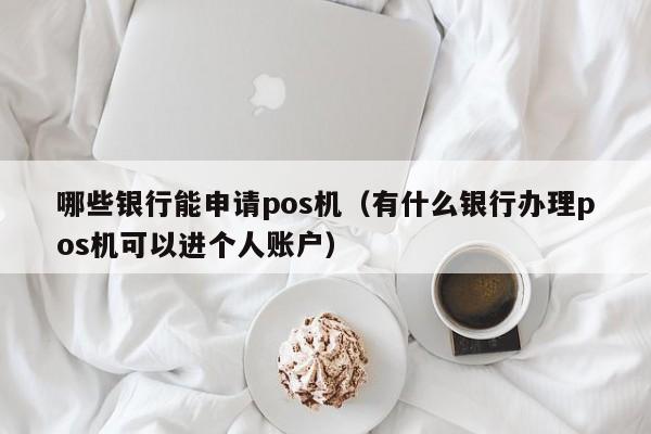 哪些银行能申请pos机（有什么银行办理pos机可以进个人账户）