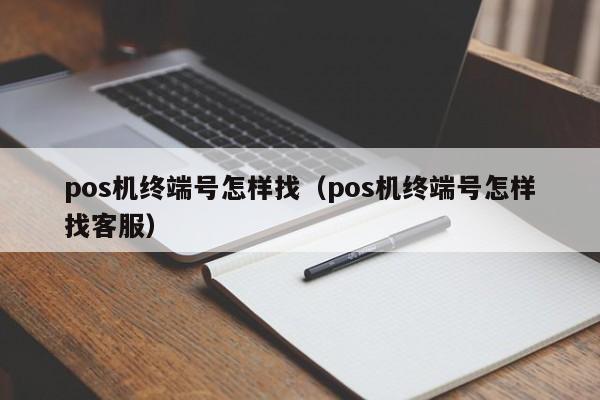 pos机终端号怎样找（pos机终端号怎样找客服）