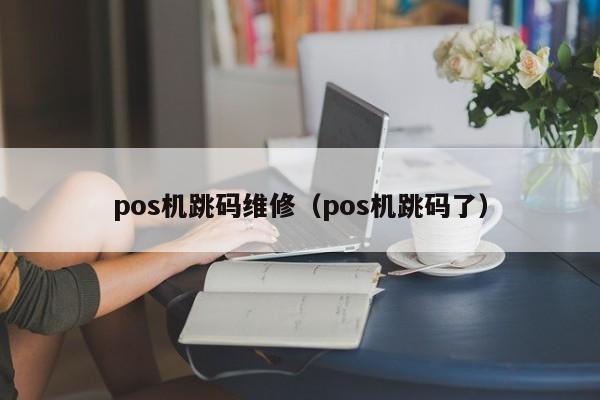 pos机跳码维修（pos机跳码了）