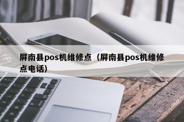 屏南县pos机维修点（屏南县pos机维修点电话）