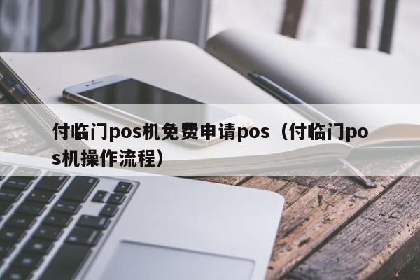 付临门pos机免费申请pos（付临门pos机操作流程）