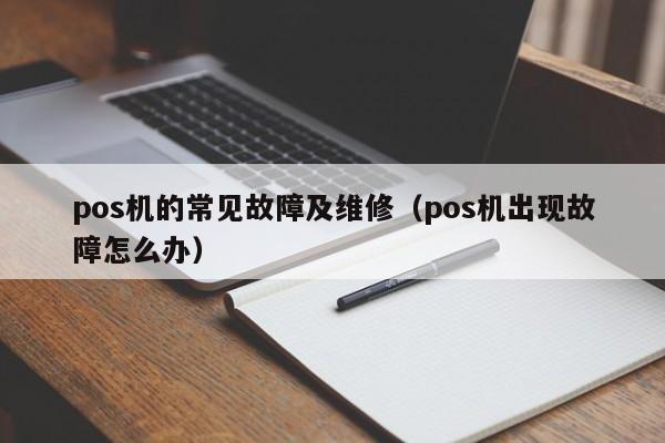 pos机的常见故障及维修（pos机出现故障怎么办）