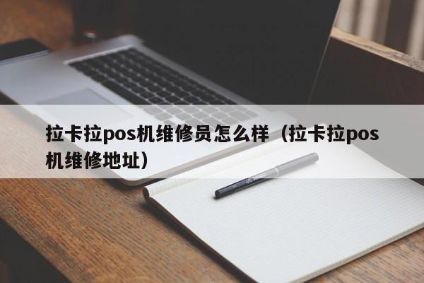 拉卡拉pos机维修员怎么样（拉卡拉pos机维修地址）