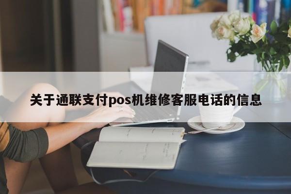 关于通联支付pos机维修客服电话的信息