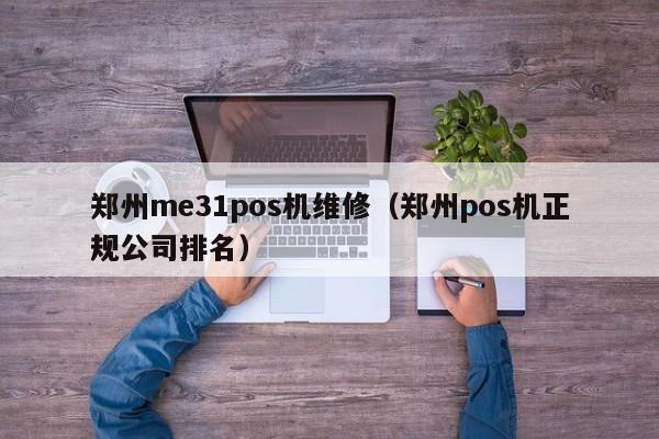 郑州me31pos机维修（郑州pos机正规公司排名）