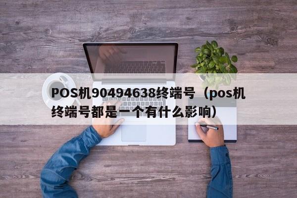 POS机90494638终端号（pos机终端号都是一个有什么影响）