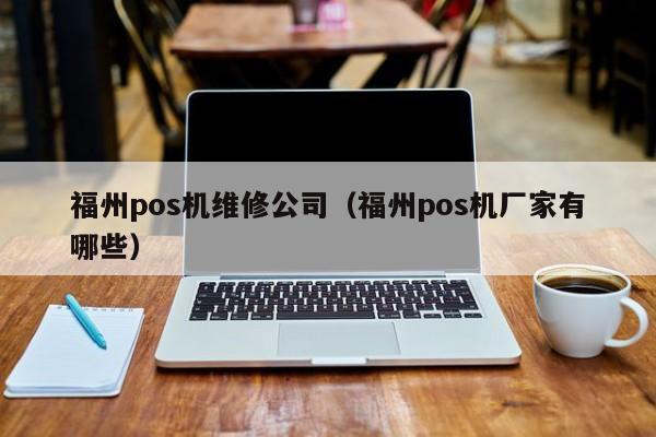 福州pos机维修公司（福州pos机厂家有哪些）