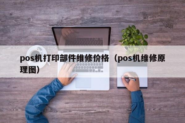 pos机打印部件维修价格（pos机维修原理图）