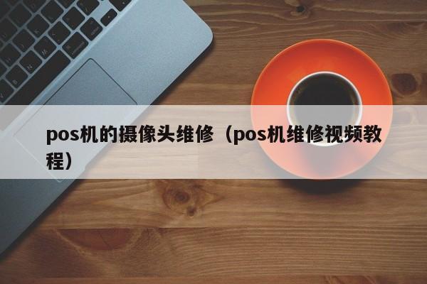 pos机的摄像头维修（pos机维修视频教程）