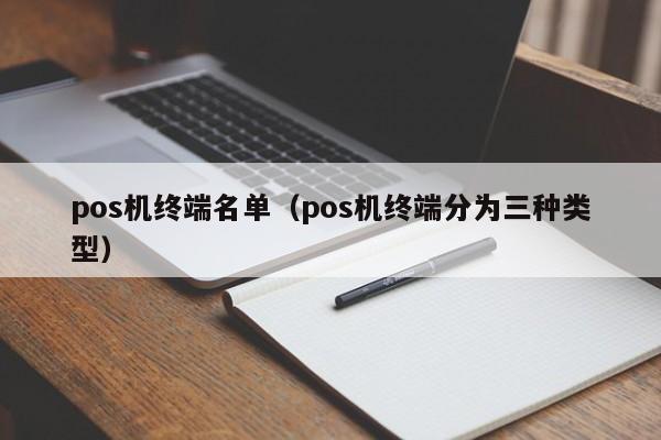 pos机终端名单（pos机终端分为三种类型）