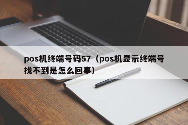 pos机终端号码57（pos机显示终端号找不到是怎么回事）