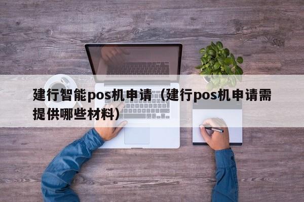 建行智能pos机申请（建行pos机申请需提供哪些材料）