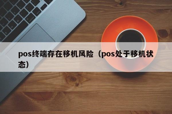 pos终端存在移机风险（pos处于移机状态）