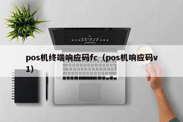 pos机终端响应码fc（pos机响应码v1）