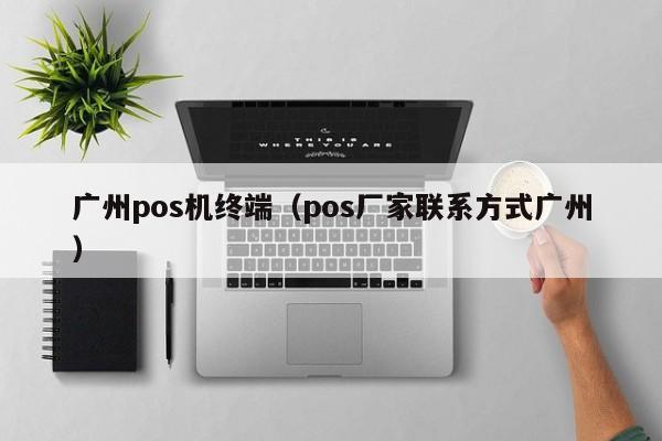 广州pos机终端（pos厂家联系方式广州）