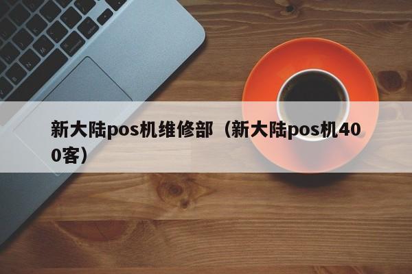 新大陆pos机维修部（新大陆pos机400客）