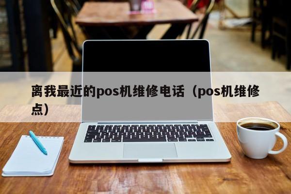 离我最近的pos机维修电话（pos机维修点）