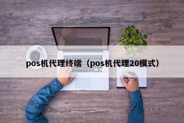 pos机代理终端（pos机代理20模式）