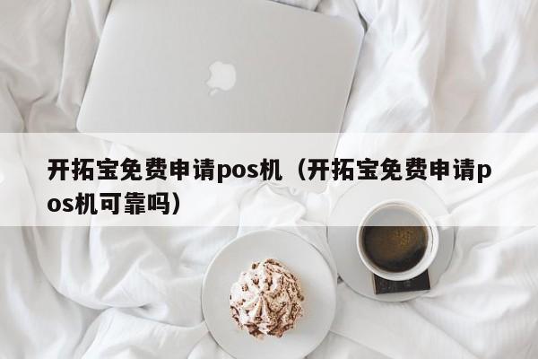 开拓宝免费申请pos机（开拓宝免费申请pos机可靠吗）