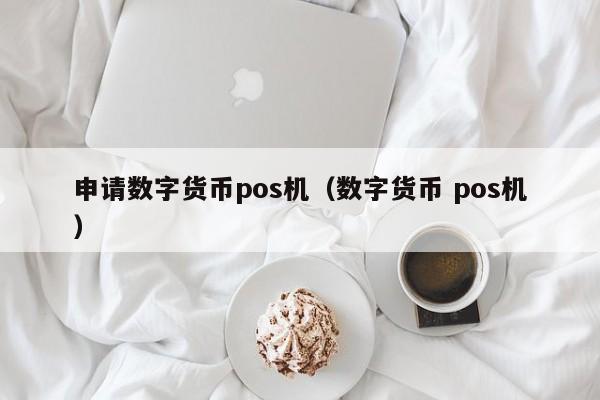 申请数字货币pos机（数字货币 pos机）