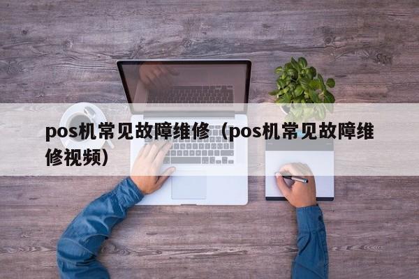 pos机常见故障维修（pos机常见故障维修视频）