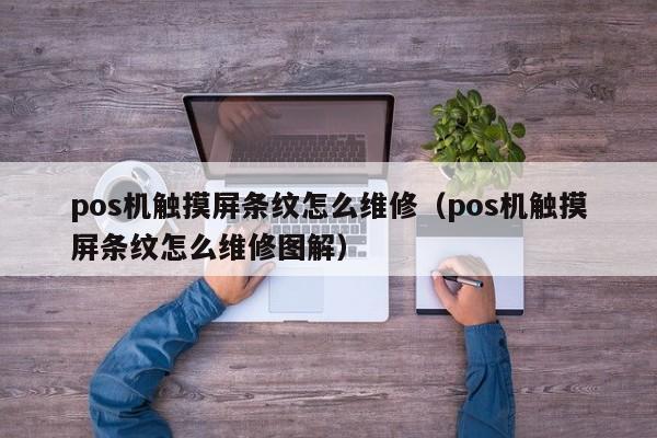 pos机触摸屏条纹怎么维修（pos机触摸屏条纹怎么维修图解）