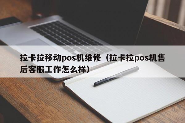 拉卡拉移动pos机维修（拉卡拉pos机售后客服工作怎么样）