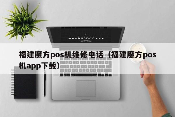 福建魔方pos机维修电话（福建魔方pos机app下载）