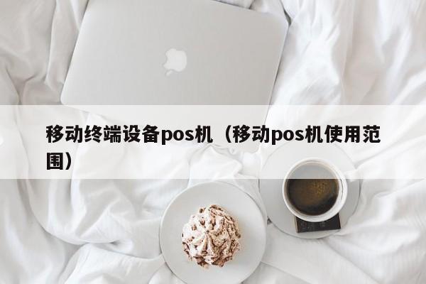 移动终端设备pos机（移动pos机使用范围）