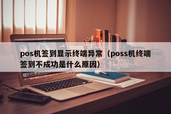 pos机签到显示终端异常（poss机终端签到不成功是什么原因）